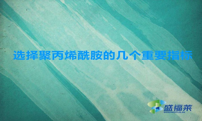 選擇聚丙烯酰胺的幾個重要指標(biāo)，這幾招搞定！
