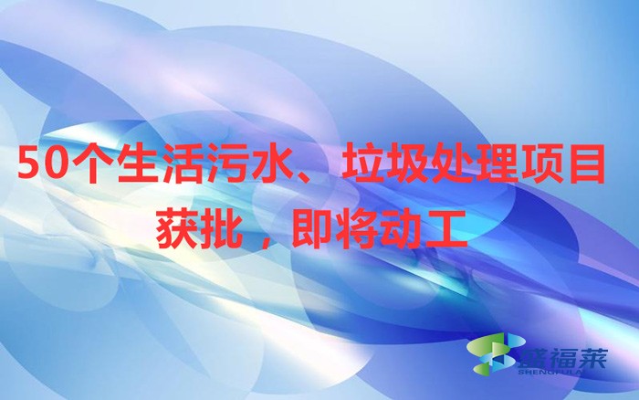 50個(gè)生活污水、垃圾處理項(xiàng)目獲批，即將動(dòng)工