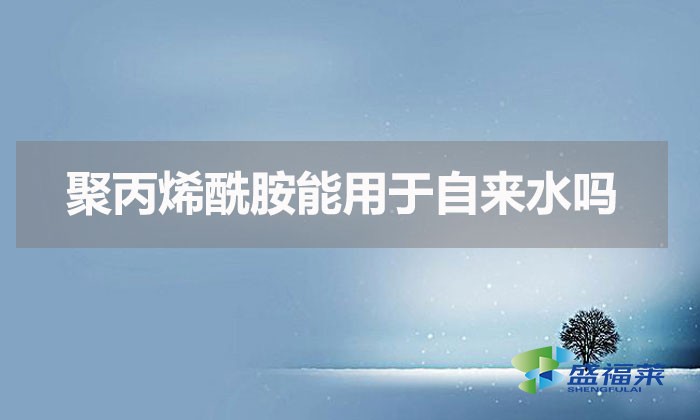 聚丙烯酰胺能用于自來(lái)水嗎(聚丙烯酰胺在自來(lái)水中的作用)