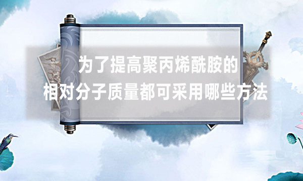 為了提高聚丙烯酰胺的相對分子質量都可采用哪些方法