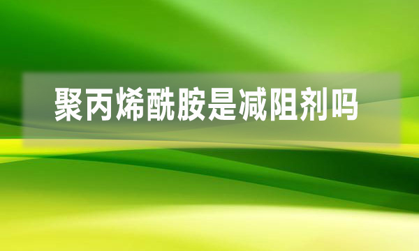 聚丙烯酰胺是減阻劑嗎？