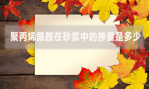 聚丙烯酰胺在砂漿中的摻量是多少？具體怎么做