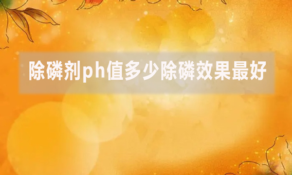 除磷劑ph值多少除磷效果最好？
