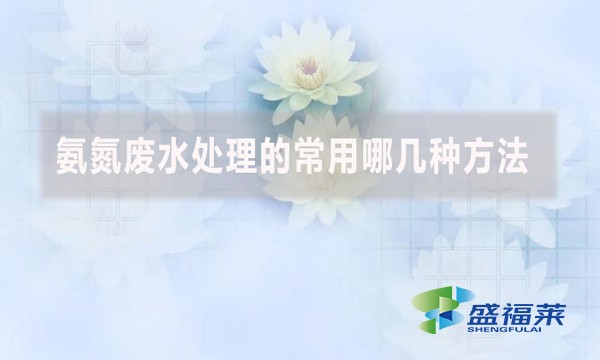 氨氮廢水處理的常用哪幾種方法？