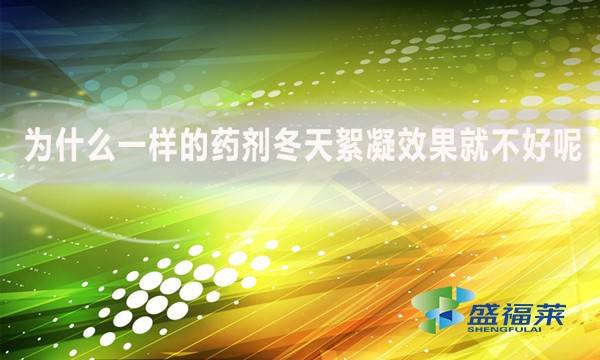 為什么一樣的藥劑冬天絮凝效果就不好呢？
