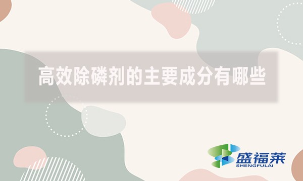 高效除磷劑的主要成分有哪些？（高效除磷劑的主要成分及其作用機(jī)制）