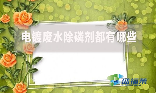 電鍍廢水除磷劑都有哪些，具體什么配方和使用流程?