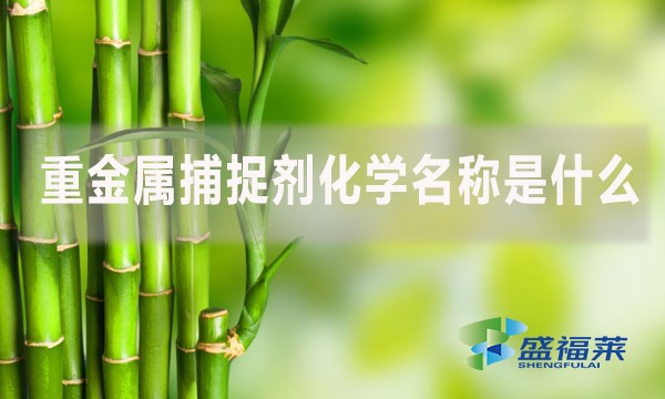重金屬捕捉劑化學(xué)名稱是什么？
