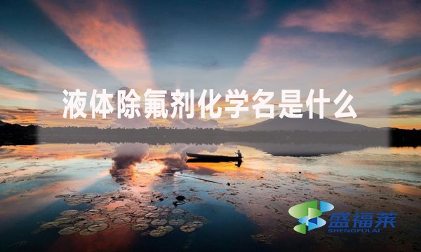 液體除氟劑化學(xué)名是什么？