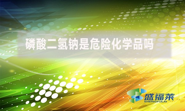 磷酸二氫鈉是危險(xiǎn)化學(xué)品嗎？