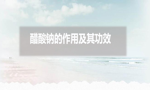 醋酸鈉在污水處理中的作用及其功效？