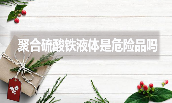 聚合硫酸鐵液體是危險(xiǎn)品嗎？