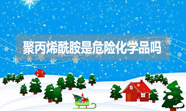 聚丙烯酰胺是危險(xiǎn)化學(xué)品嗎？為什么？
