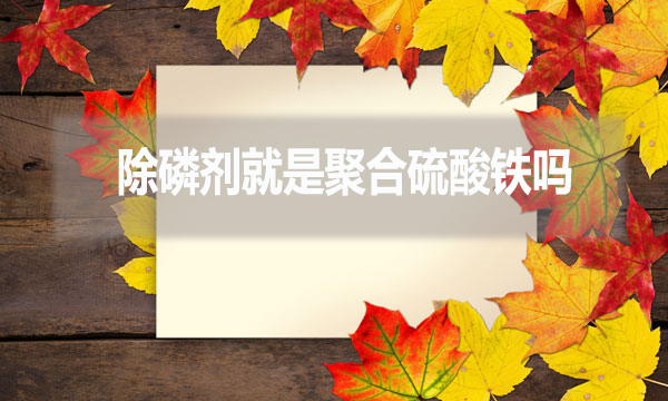 除磷劑就是聚合硫酸鐵嗎？（常見(jiàn)除磷劑有哪些？）
