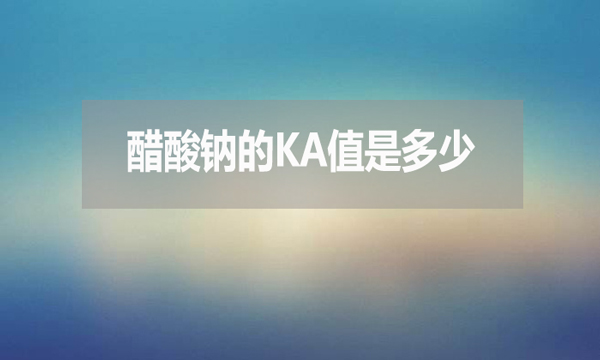 醋酸鈉的ka值是多少？有何用處？