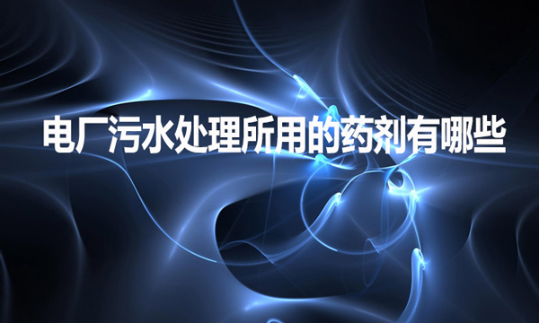 電廠污水處理所用的藥劑有哪些？