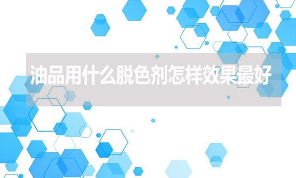 油品用什么脫色劑怎樣效果最好？
