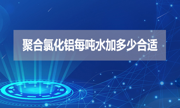 聚合氯化鋁每噸水加多少合適？