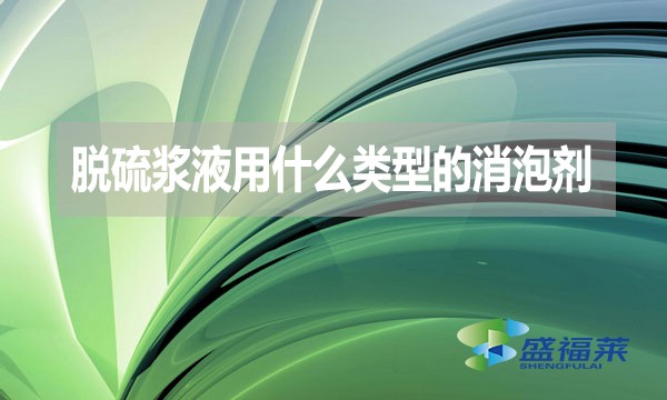 脫硫漿液用什么類型的消泡劑？