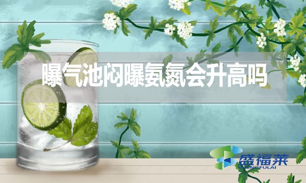 曝氣池悶曝氨氮會升高嗎？為什么？