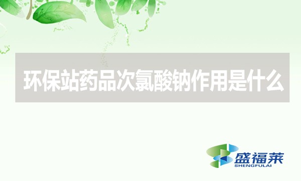 環(huán)保站藥品次氯酸鈉作用是什么？