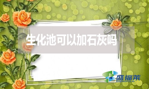 生化池可以加石灰嗎？有哪些利弊？
