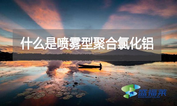 什么是噴霧型聚合氯化鋁？