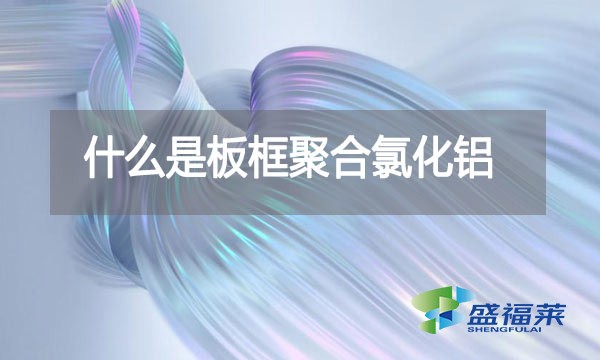 什么是板框聚合氯化鋁？與其他型號的pac有哪些區(qū)別？