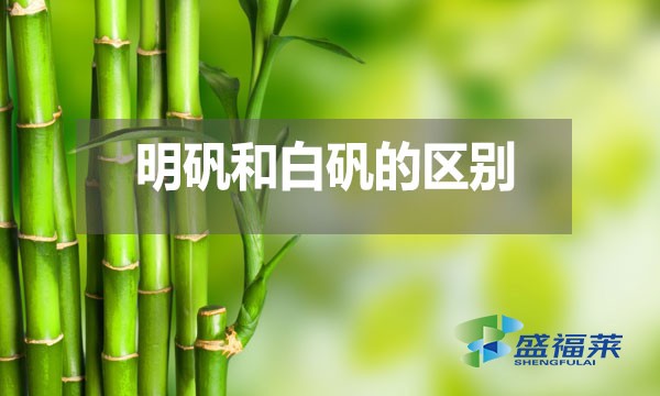 明礬和白礬在多個(gè)方面存在區(qū)別？