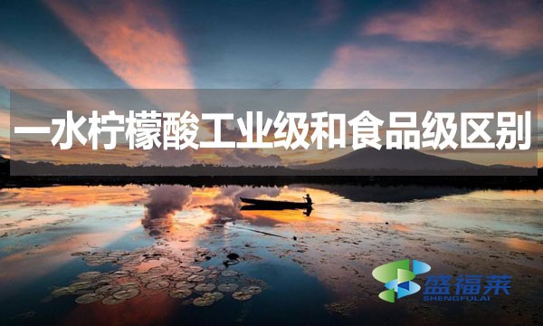 一水檸檬酸工業(yè)級(jí)和食品級(jí)區(qū)別？