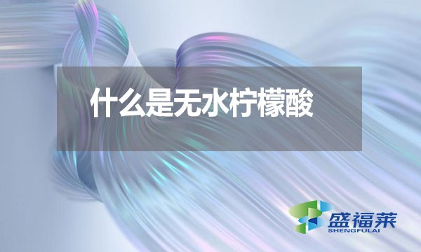 什么是無(wú)水檸檬酸？