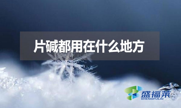 片堿都用在什么地方？有哪些用途？